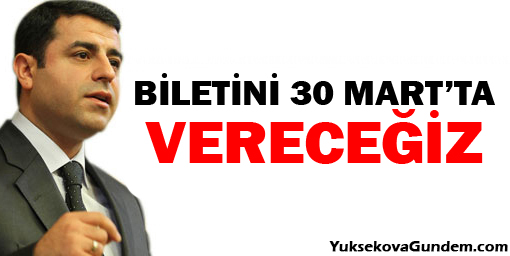 Demirtaş: Biletini 30 Martta vereceğiz