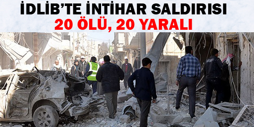 İdlib'de intihar saldırısı: 20 ölü 20 yaralı