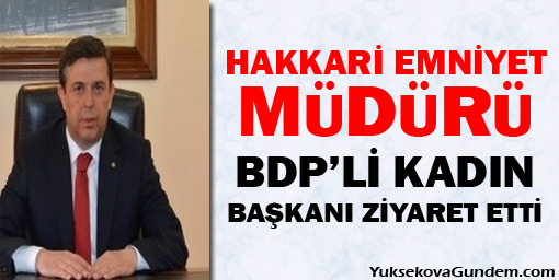 Hakkari Emniyet Müdürü, BDP'li Kadın Başkanı Ziyaret Etti