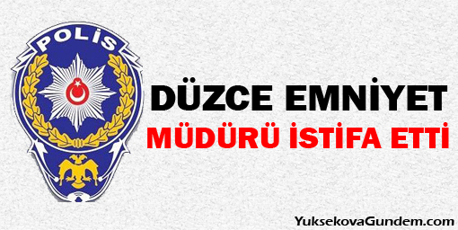 Düzce Emniyet müdürü istifa etti!