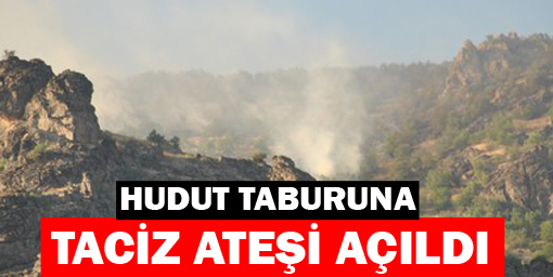 Hudut Taburuna taciz ateşi açıldı