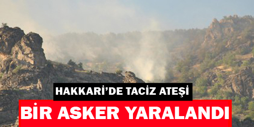 Hakkaride Taciz Ateşi: 1 Asker Yaralı