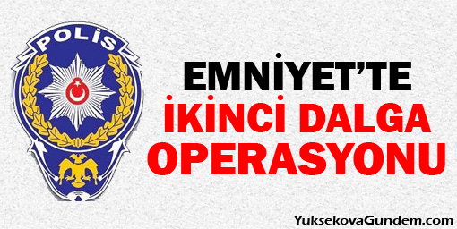 Emniyette ikinci dalga operasyonu