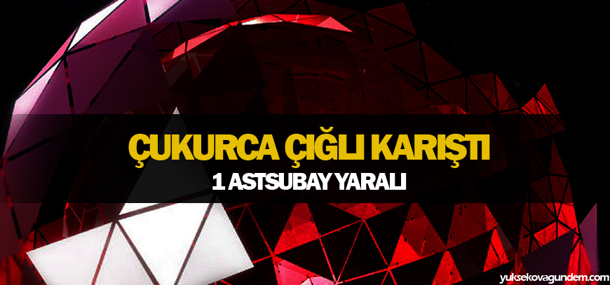 Çukurca Çığlı karıştı 1 Astsubay yaralı