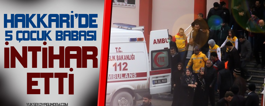 Hakkari'de 5 çocuk babası intihar etti