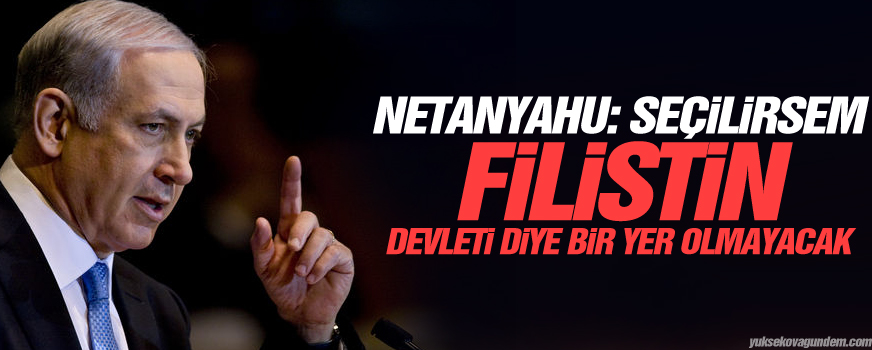 Netanyahu: Seçilirsem Filistin devleti diye bir yer olmayacak