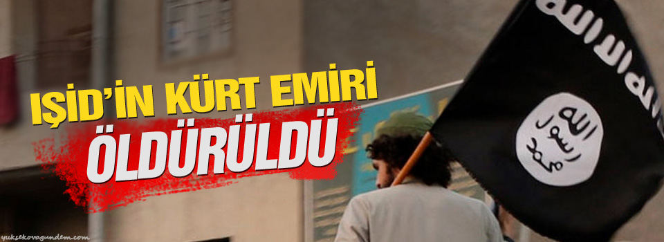 IŞİD’in Kürt emiri öldürüldü