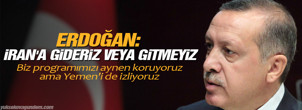 Erdoğan: İran'a gideriz veya gitmeyiz