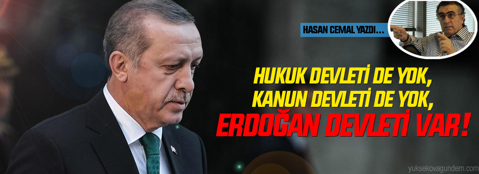 Hukuk devleti de yok, kanun devleti de yok, Erdoğan devleti var!