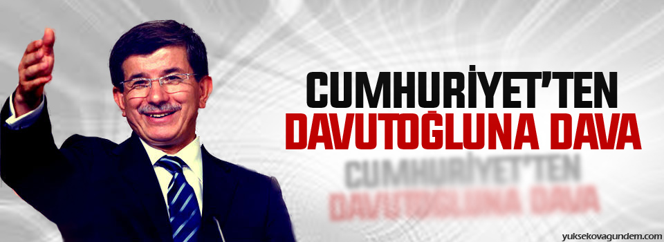 Cumhuriyet’ten Davutoğlu’na dava