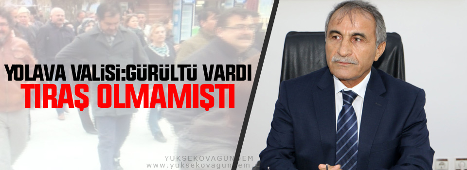 Yolava Valisi: Gürültü vardı tıraş olmamıştı