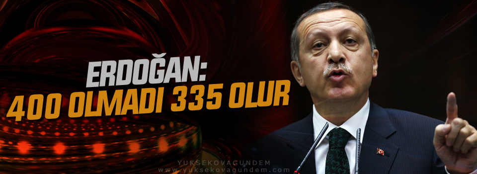 Erdoğan: 400 olmadı 335 olur