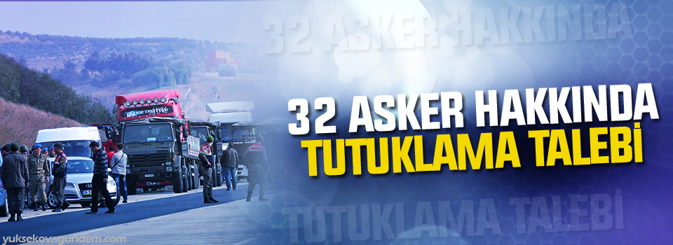 32 asker hakkında tutuklama talebi