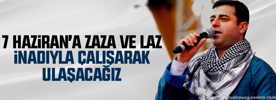 Demirtaş: 7 Haziran’a Zaza ve Laz inadıyla çalışarak ulaşacağız