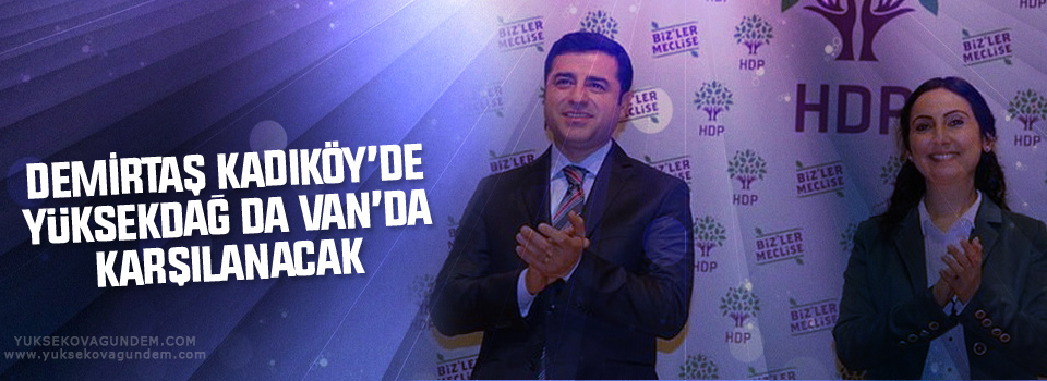 Demirtaş Kadıköy’de Yüksekdağ da Van’da karşılanacak