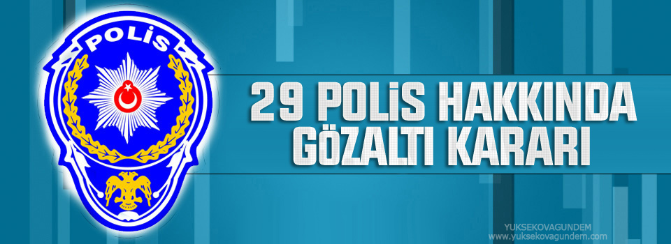 29 polis hakkında gözaltı kararı