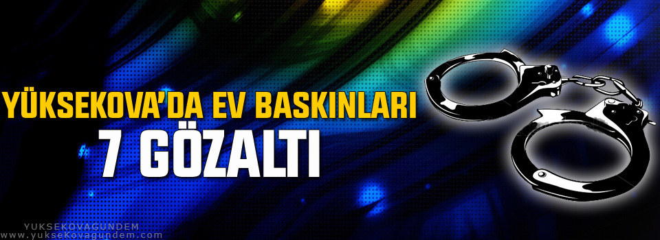 Yüksekova'da Ev Baskınları 7 Gözaltı