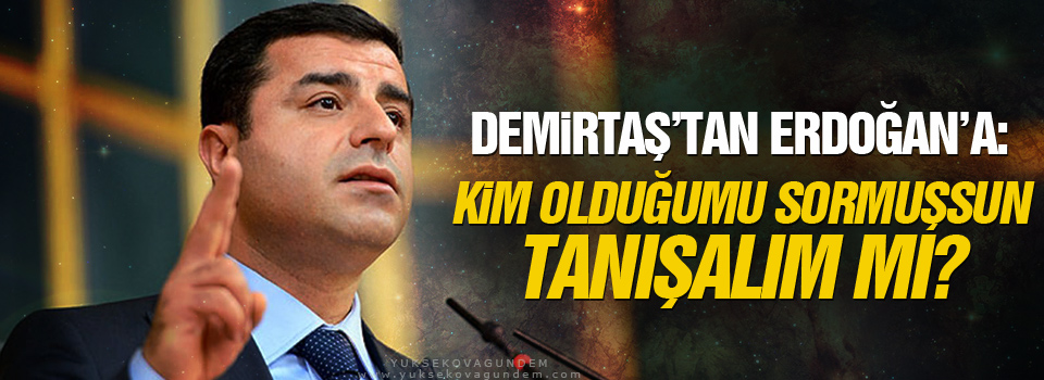 Demirtaş’tan Erdoğan’a: Kim olduğumu sormuşsun tanışalım mı?