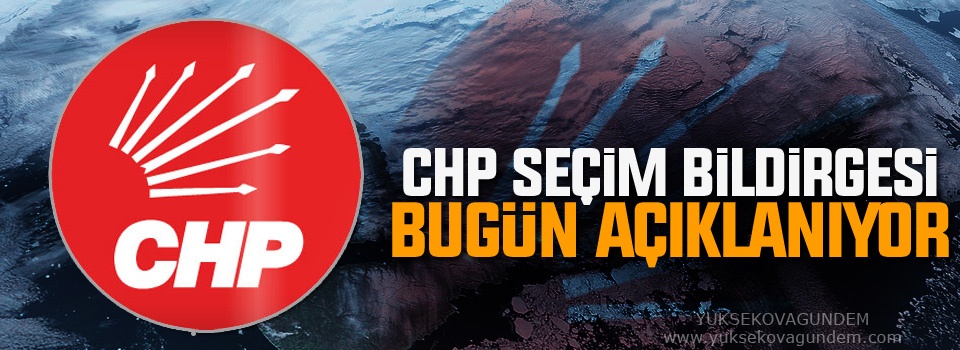 CHP seçim bildirgesi bugün açıklanıyor