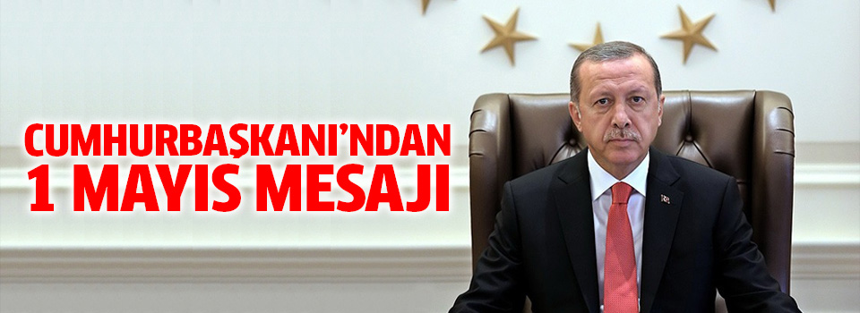 Cumhurbaşkanı Erdoğan'dan 1 Mayıs mesajı