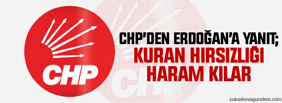 CHP’den Erdoğan’a yanıt: Kuran hırsızlığı haram kılar