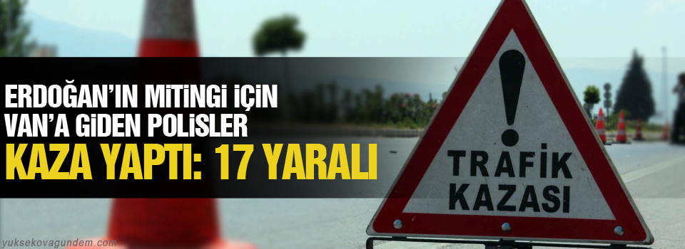 Miting için Van’a giden polisler kaza yaptı:17 yaralı