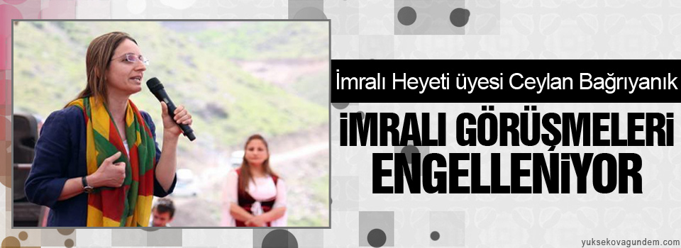 Bağrıyanık: İmralı görüşmeleri engelleniyor