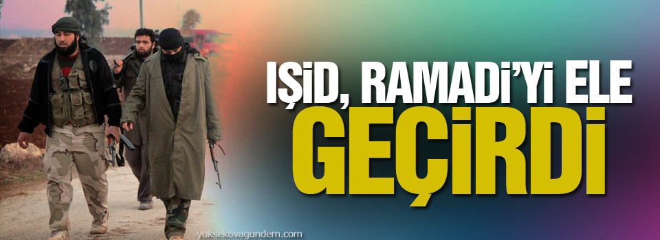 IŞİD, Ramadi’yi ele geçirdi