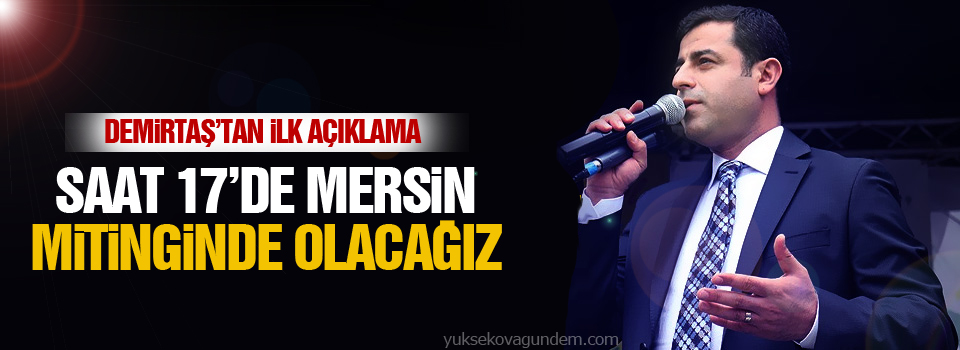 Demirtaş’tan ilk açıklama: Saat 17’de Mersin mitinginde olacağız