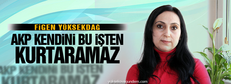 Yüksekdağ: ‘Kınıyorum‘ diyerek AKP kendini bu işten kurtaramaz