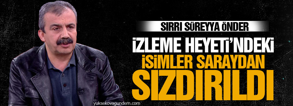 Önder: İzleme Heyeti’ndeki isimler saraydan sızdırıldı