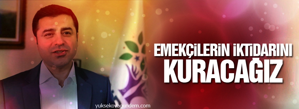 Demirtaş: Emekçilerin iktidarını kuracağız