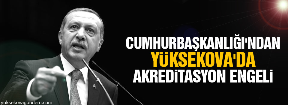 Cumhurbaşkanlığı'ndan Yüksekova'da akreditasyon engeli