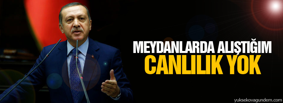 Erdoğan: Meydanlarda alıştığım canlılık yok