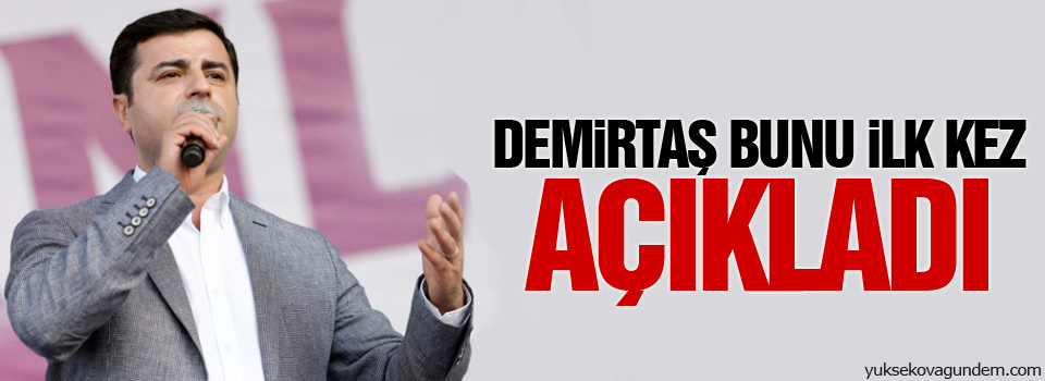 Demirtaş bunu ilk kez açıkladı