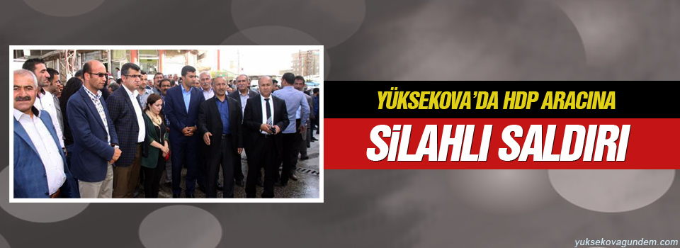 Yüksekova’da HDP aracına silahlı saldırı