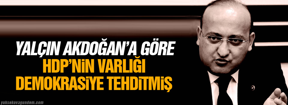 Yalçın Akdoğan’a göre HDP’nin varlığı demokrasiye tehditmiş