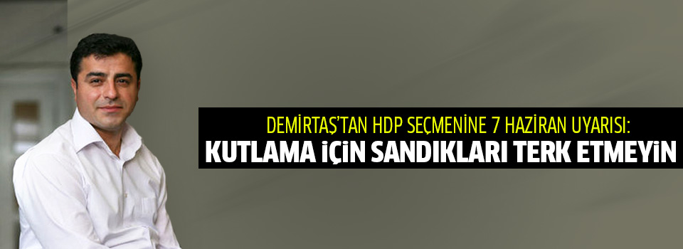 Demirtaş'tan HDP'lilere 7 Haziran uyarısı