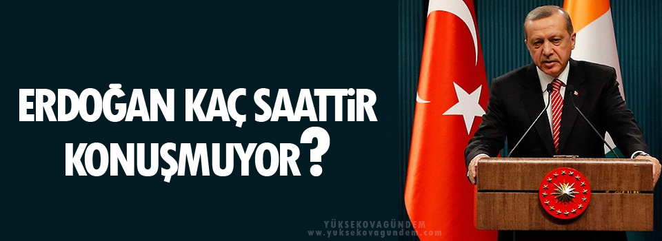 Erdoğan kaç saattir konuşmuyor?