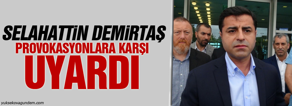 Demirtaş Provokasyonlara Karşı Uyardı