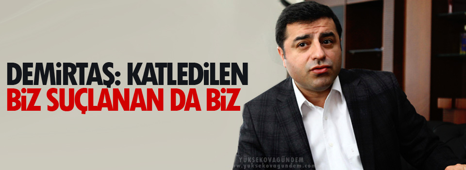 Demirtaş: Katledilen biz suçlanan da biz