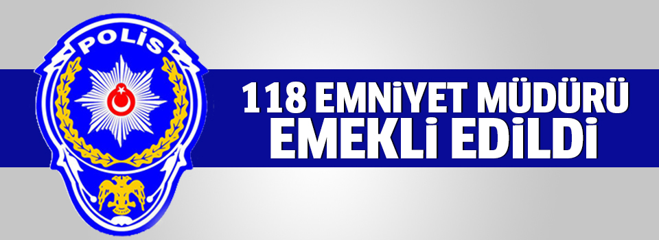 118 emniyet müdürü emekliliğe sevk edildi