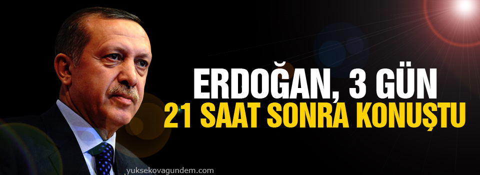 Erdoğan, 3 gün 21 saat sonra konuştu