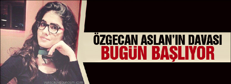 Özgecan Aslan'ın davası bugün başlıyor