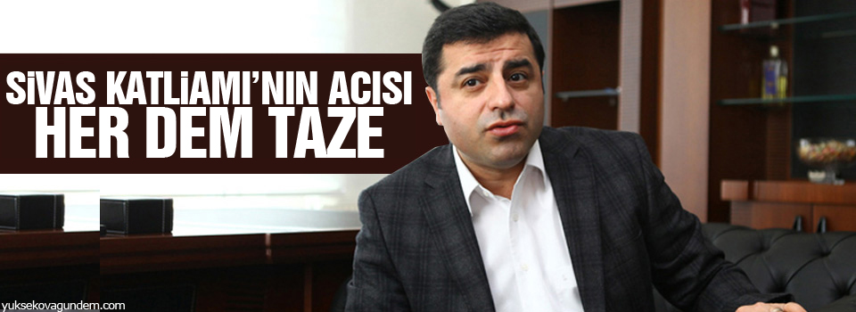 Demirtaş: Sivas Katliamı’nın acısı her dem taze