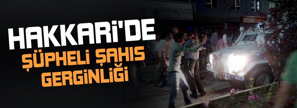 Hakkari'de Şüpheli Şahıs Gerginliği