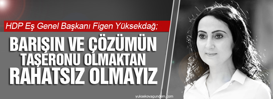 Yüksekdağ: Barışın ve çözümün taşeronu olmaktan rahatsız olmayız