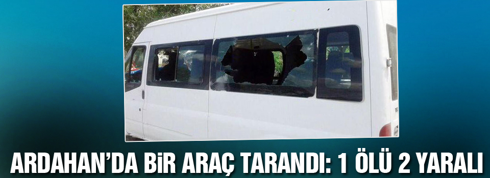 Ardahan’da bir araç tarandı: 1 kişi hayatını kaybetti, 2 yaralı