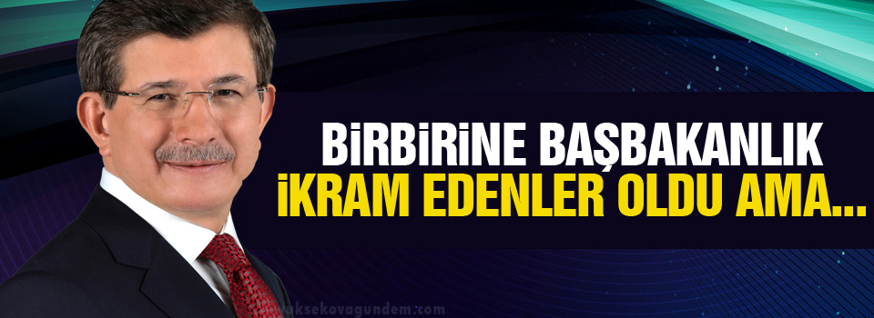 Davutoğlu: Birbirine Başbakanlık ikram edenler oldu ama...