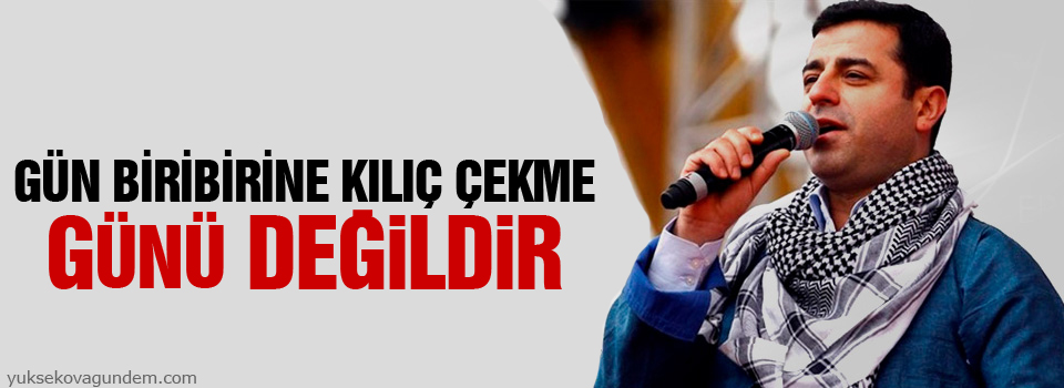 Demirtaş: Gün biribirine kılıç çekme günü değildir